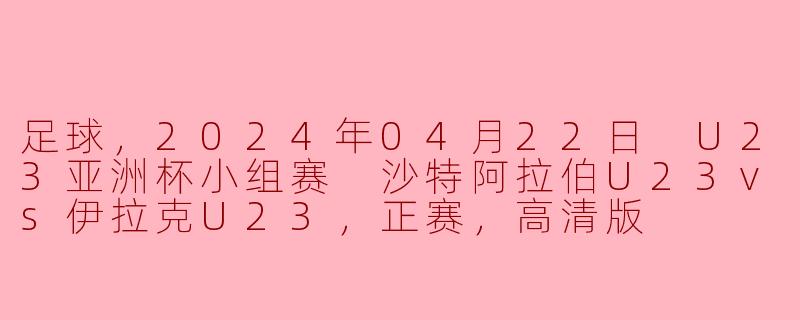 2024年04月22日U23亚洲杯小组赛中，沙特阿拉伯U23对阵伊拉克U23的比赛结果如何？****
